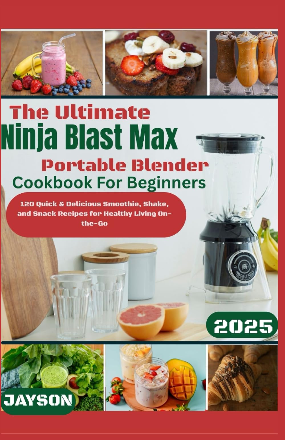 The Ultimate Ninja Blast Max Portable Blender Cookbook 2025: 120 Quick & Delicious Smoothie, Shake & Snack Recipes for Healthy Living On-the-Go