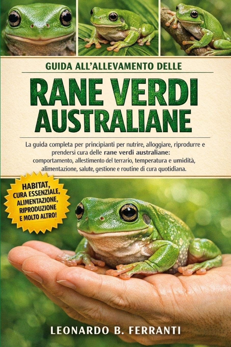 GUIDA ALL’ALLEVAMENTO DELLE RANE VERDI AUSTRALIANE: La guida completa per principianti per nutrire, alloggiare, riprodurre e prendersi cura ... salute, gestione e routine di cura quotidiana