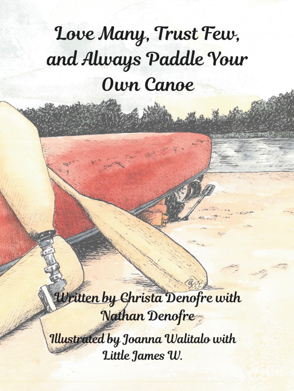 Love Many, Trust Few, and Always Paddle your own Canoe: Based on the adventures of the first bilateral amputee to canoe the entire Mississippi River