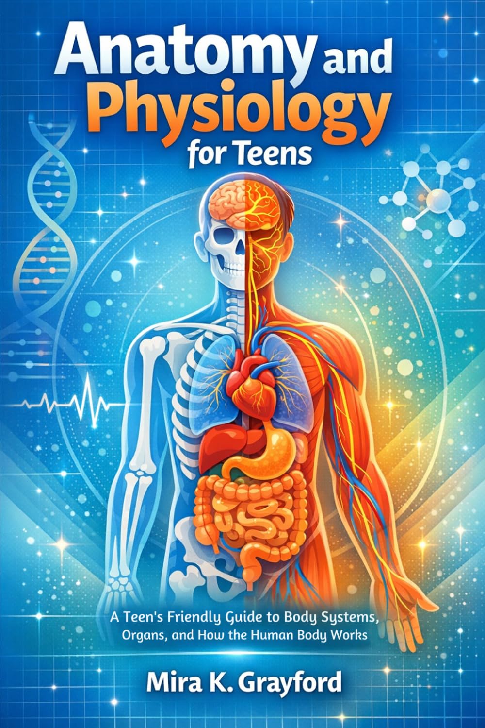 Anatomy and physiology for Teens: A Teen's Friendly Guide to Body Systems, Organs, and How the Human Body Works (Anatomy and Physiology Made Easy)