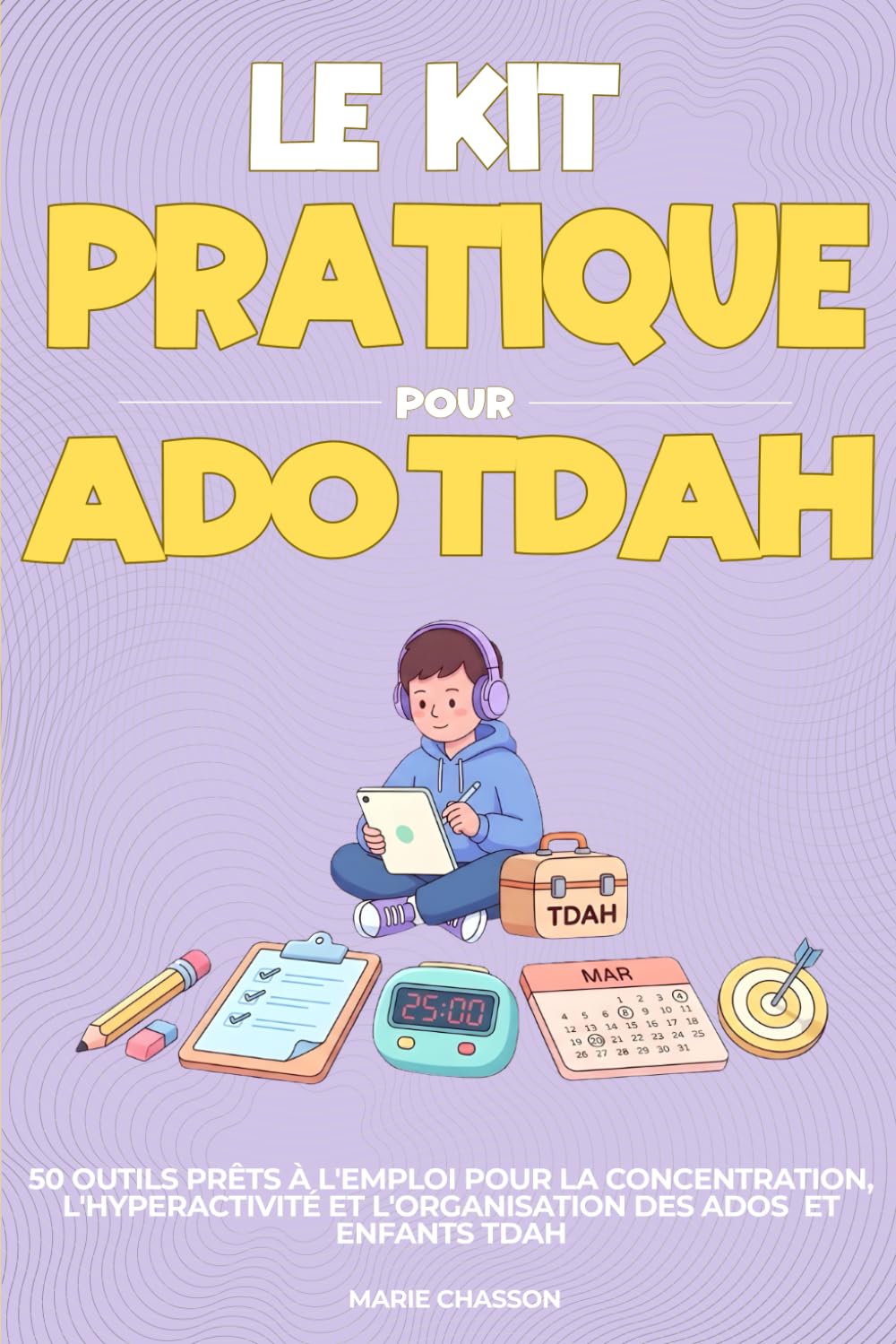 Le Kit Pratique pour Ados TDAH: 50 Outils prêts à l'emploi pour la concentration, l'hyperactivité et l'organisation des ados et enfants TDAH