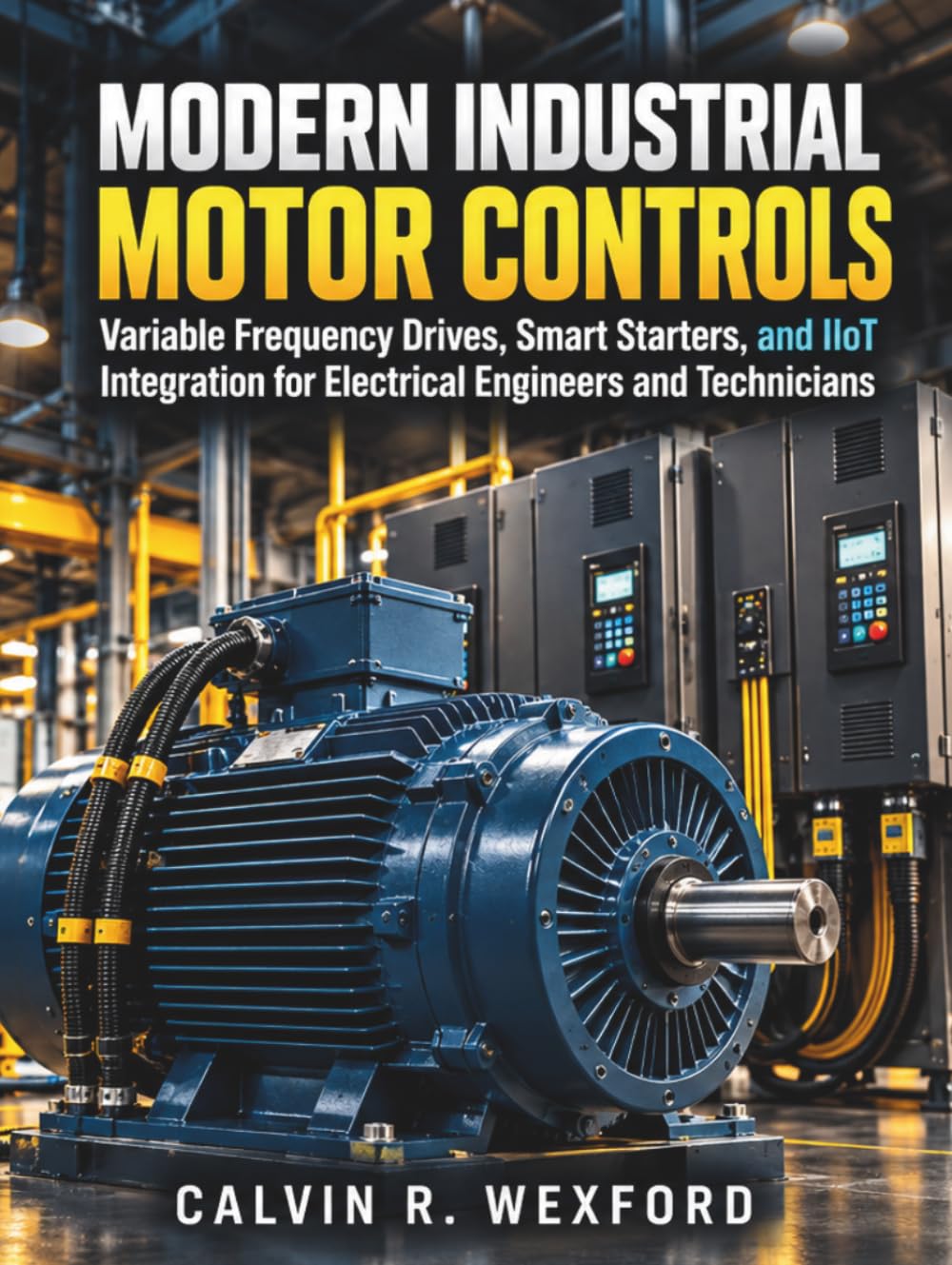 Modern Industrial Motor Controls: Variable Frequency Drives, Smart Starters, and IIoT Integration for Electrical Engineers and Technicians