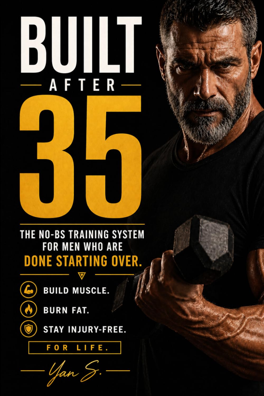 BUILT AFTER 35: The No-BS Training System for Men Who Are Done Starting Over — Build Muscle, Burn Fat, and Stay Injury-Free for Life