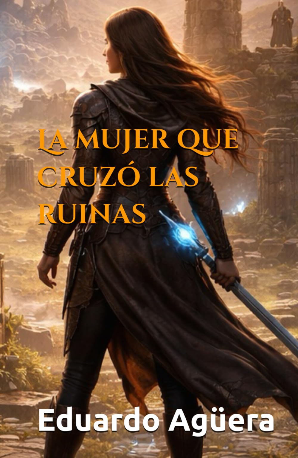 La mujer que cruzó las ruinas: Historia de una mujer guerrera. Historia épica. Aventuras y acción. (Novelas cuyos protagonistas principales son mujeres)