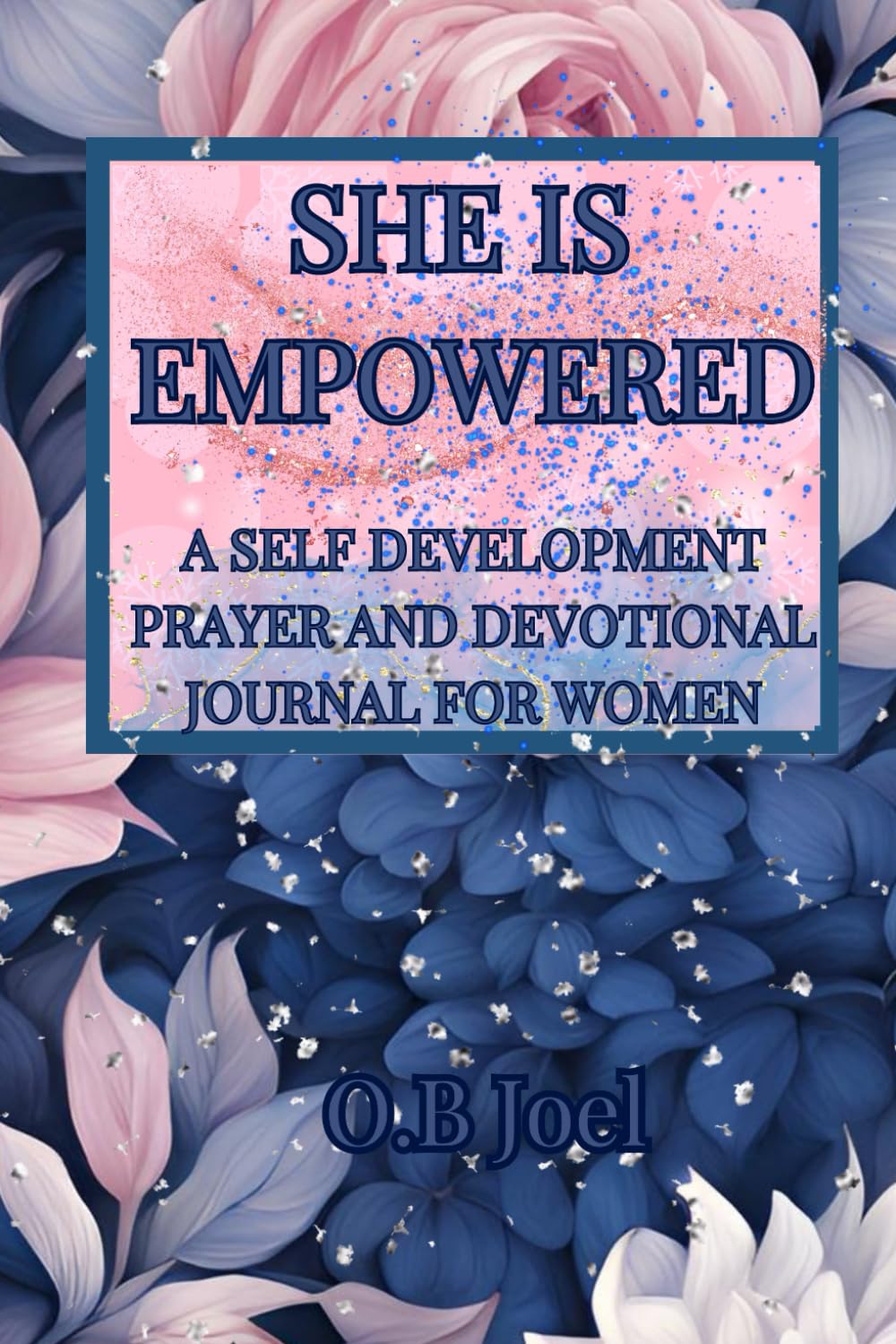 SHE IS EMPOWERED - A PRAYER AND DEVOTIONAL SELF-DEVELOPMENT JOURNAL FOR WOMEN: Filled with 120 pages of prayers, prompts, guided messages, reflection, ... self-development through daily challenges