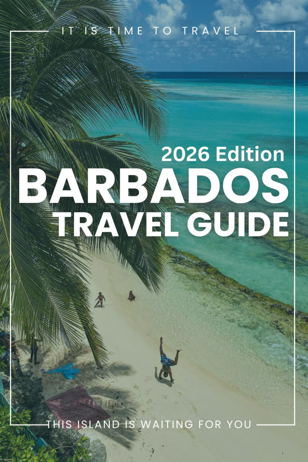 Barbados Travel Guide 2026: Prepare with Confidence: How to Plan Your Visit, Best Places to Stay, Experience the City Like a Local and Tips for a Smooth Travel.