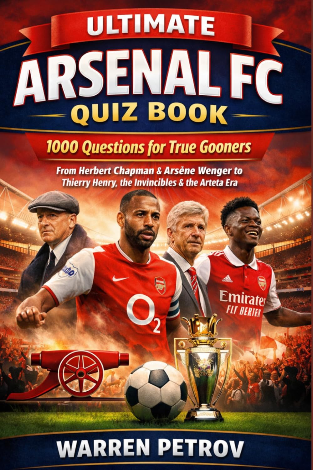 Ultimate Arsenal FC Quiz Book: 1000 Questions for True Gooners About the History, Legends, Records and Greatest Moments of Arsenal Football Club – ... the Invincibles and the Modern Arteta Era