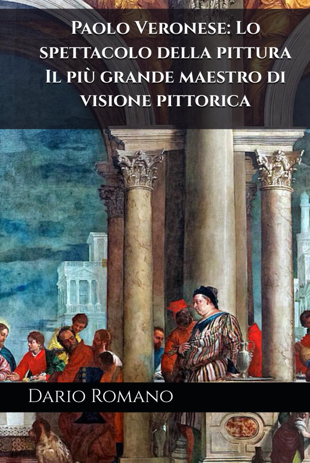 Paolo Veronese: Lo spettacolo della pittura: Il più grande maestro di visione pittorica (L'arte del Rinascimento)