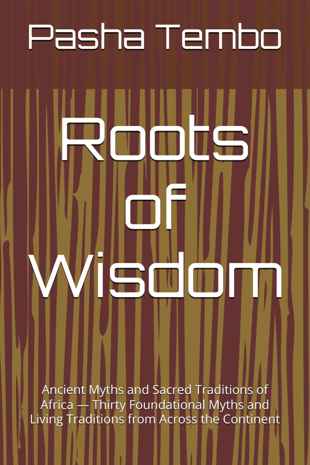 Roots of Wisdom: Ancient Myths and Sacred Traditions of Africa — Thirty Foundational Myths and Living Traditions from Across the Continent