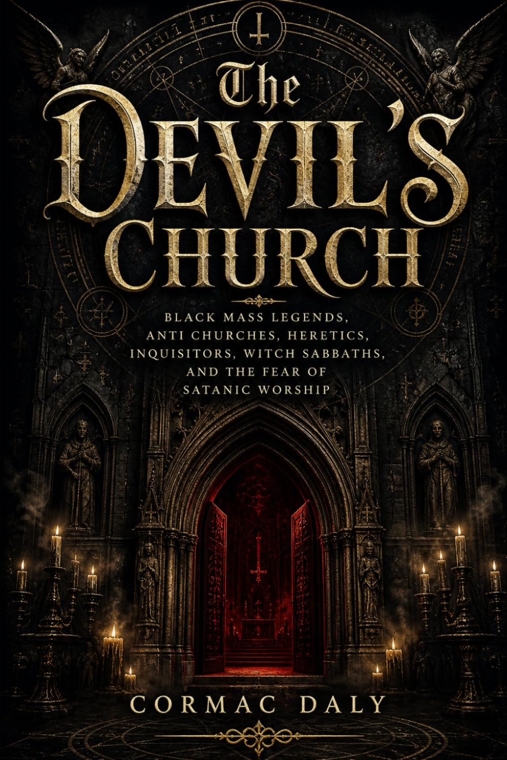 The Devil’s Church: Black Mass Legends, Anti Churches, Heretics, Inquisitors, Witch Sabbaths, and the Fear of Satanic Worship