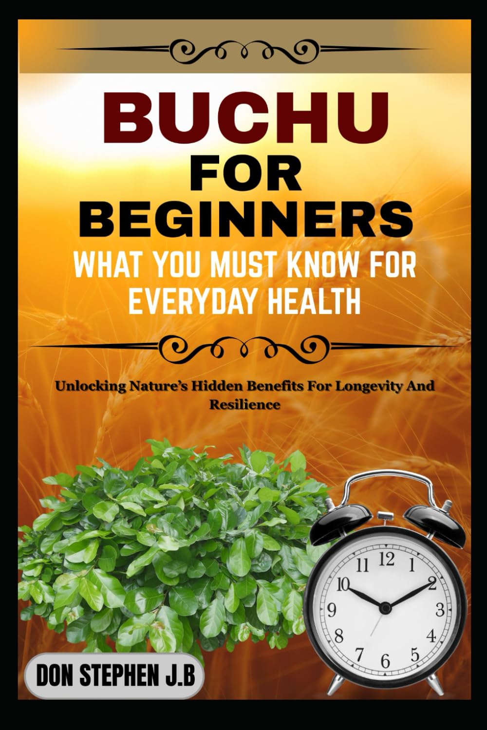 BUCHU FOR BEGINNERS WHAT YOU MUST KNOW FOR EVERYDAY HEALTH: Unlocking Nature’s Hidden Benefits For Longevity And Resilience