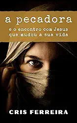 A Pecadora: e o encontro com Jesus que mudou a sua vida (Encontros com Jesus Livro 1)