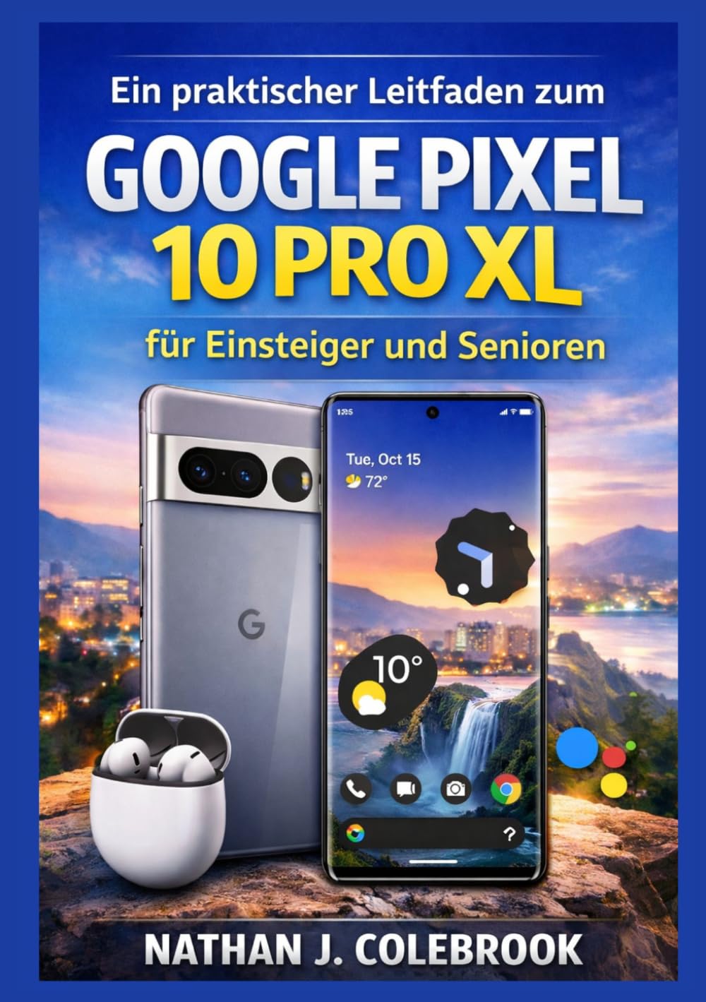 Ein praktischer Leitfaden zum Google Pixel 10 Pro XL für Einsteiger und Senioren: Funktionen, Einstellungen, Kamera Tools und praktische Anwendung ... J. Colebrooks Smart Product Guide-Reihe)
