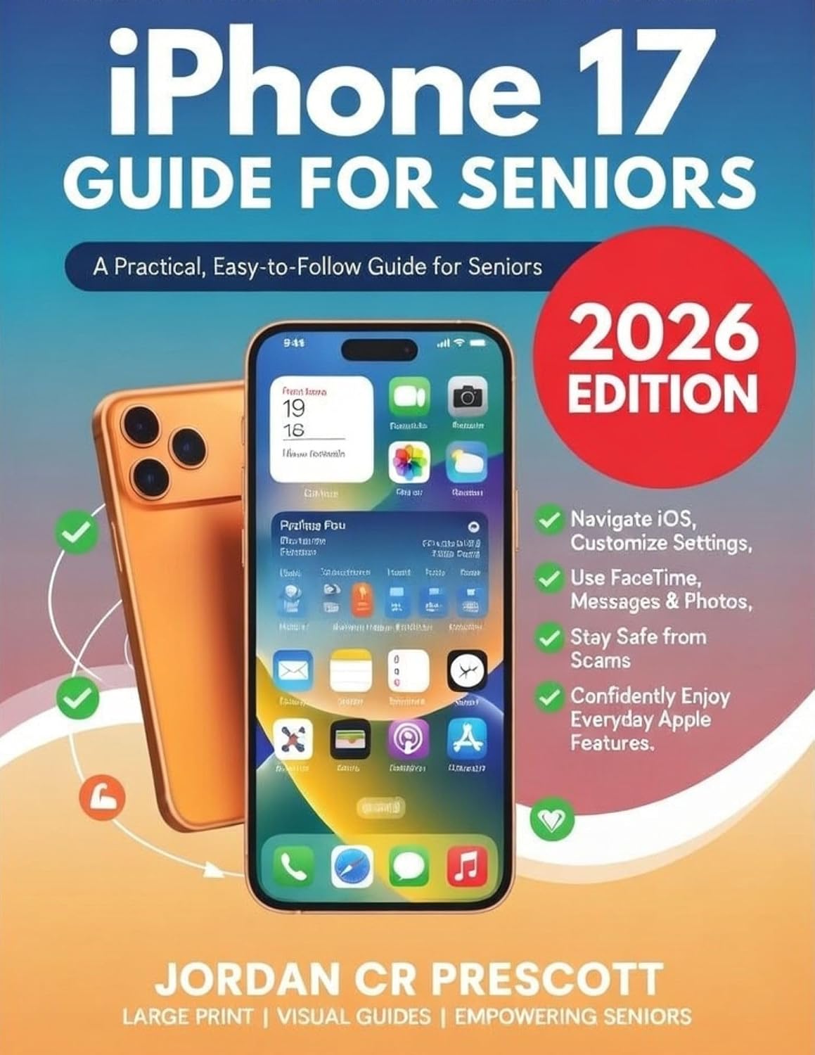 iPhone 17 Guide for Seniors: A Practical, Easy-to-Follow Guide for Seniors to Navigate iOS, Customize Settings, Use FaceTime, Messages & Photos, Stay Safe from Scams - Enjoy Everyday Apple Features