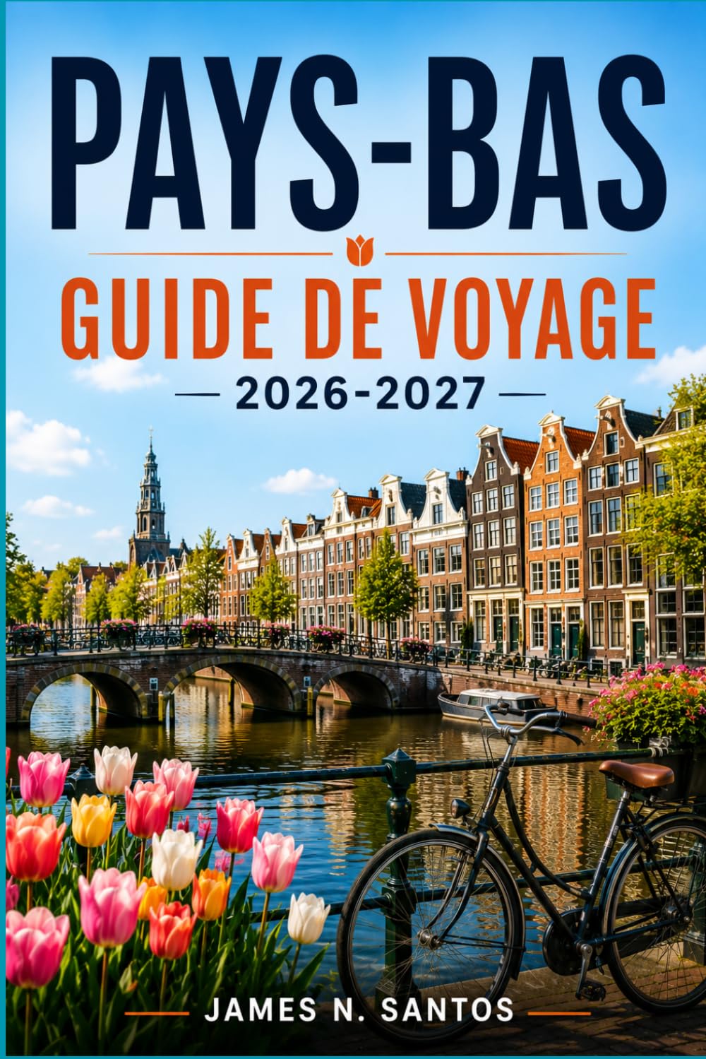 PAYS-BAS GUIDE DE VOYAGE 2026-2027: Votre compagnon pour découvrir Amsterdam, Rotterdam et les Pays-Bas, avec des balades le long des canaux, des ... des tulipes et des excursions d'une journée