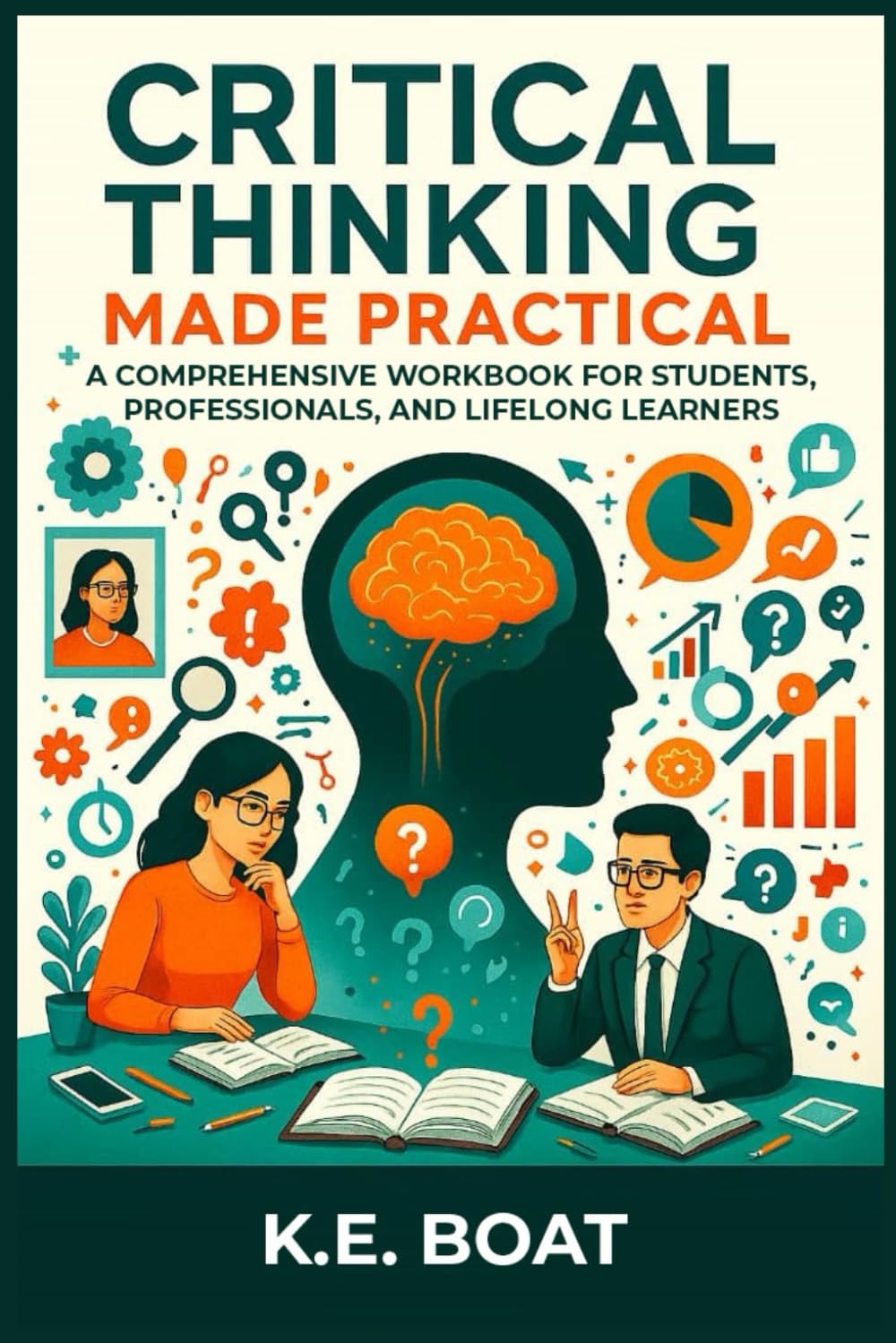 Critical Thinking Made Practical: A Comprehensive Workbook for Students, Professionals, and Lifelong Learners