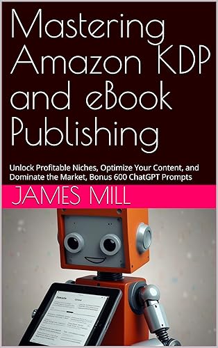 Mastering Amazon KDP and eBook Publishing: Unlock Profitable Niches, Optimize Your Content, and Dominate the Market, Bonus 600 ChatGPT Prompts (Profit ... ChatGPT to Maximize Your Amazon Success 1)
