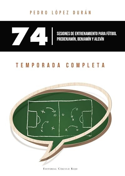 74 Sesiones de Entrenamiento para Fútbol Prebenjamín Benjamín y Alevín