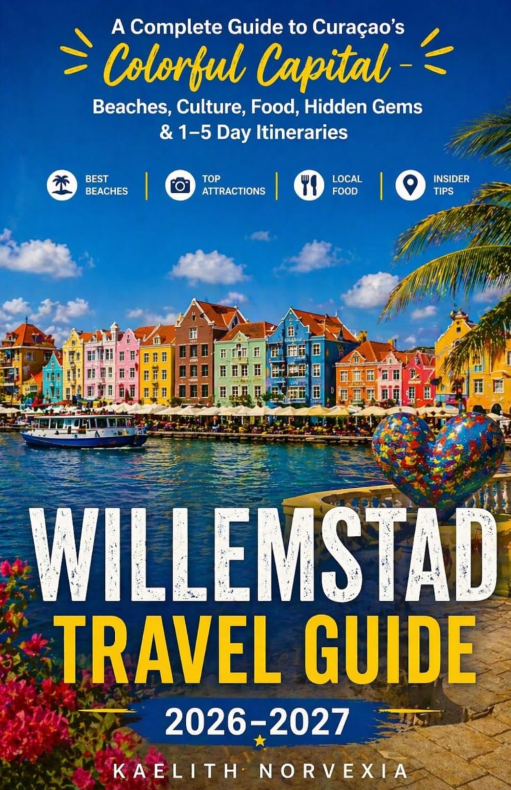 WILLEMSTAD TRAVEL GUIDE 2026-2027: A Complete Guide to Curaçao’s Colorful Capital — Beaches, Culture, Food, Hidden Gems & 1–5 Day Itineraries