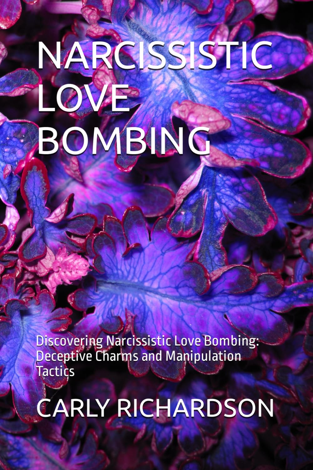 NARCISSISTIC LOVE BOMBING: Discovering Narcissistic Love Bombing: Deceptive Charms and Manipulation Tactics