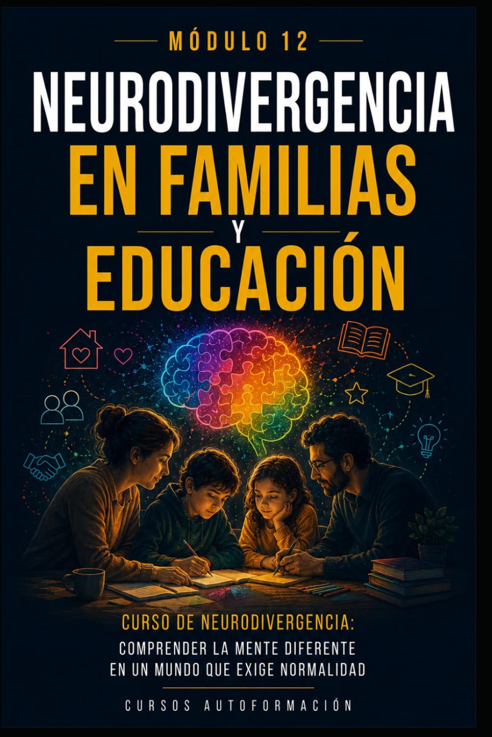 Neurodivergencia en familias y educación: Curso de Neurodivergencia: Comprender la mente diferente en un mundo que exige normalidad (MÓDULO 12)
