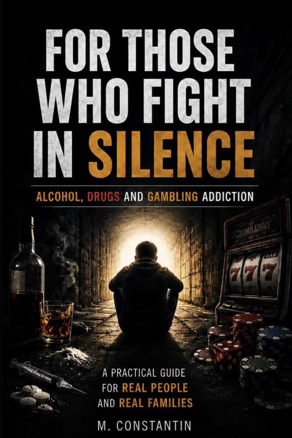 For Those Who Fight in Silence: Alcohol, Drugs and Gambling Addiction A Practical Guide for Real People and Real Families
