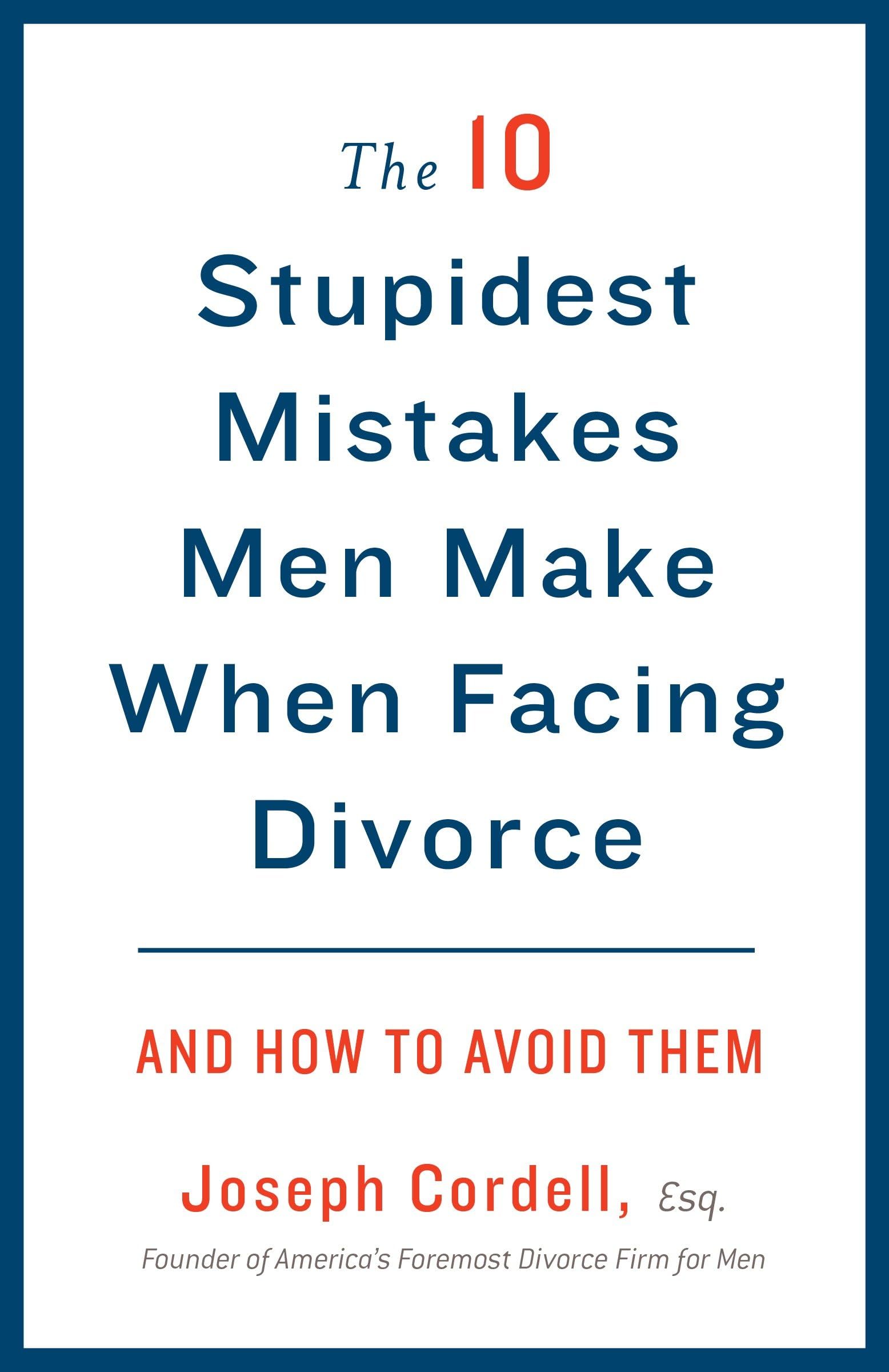 The 10 Stupidest Mistakes Men Make When Facing Divorce: And How to Avoid Them