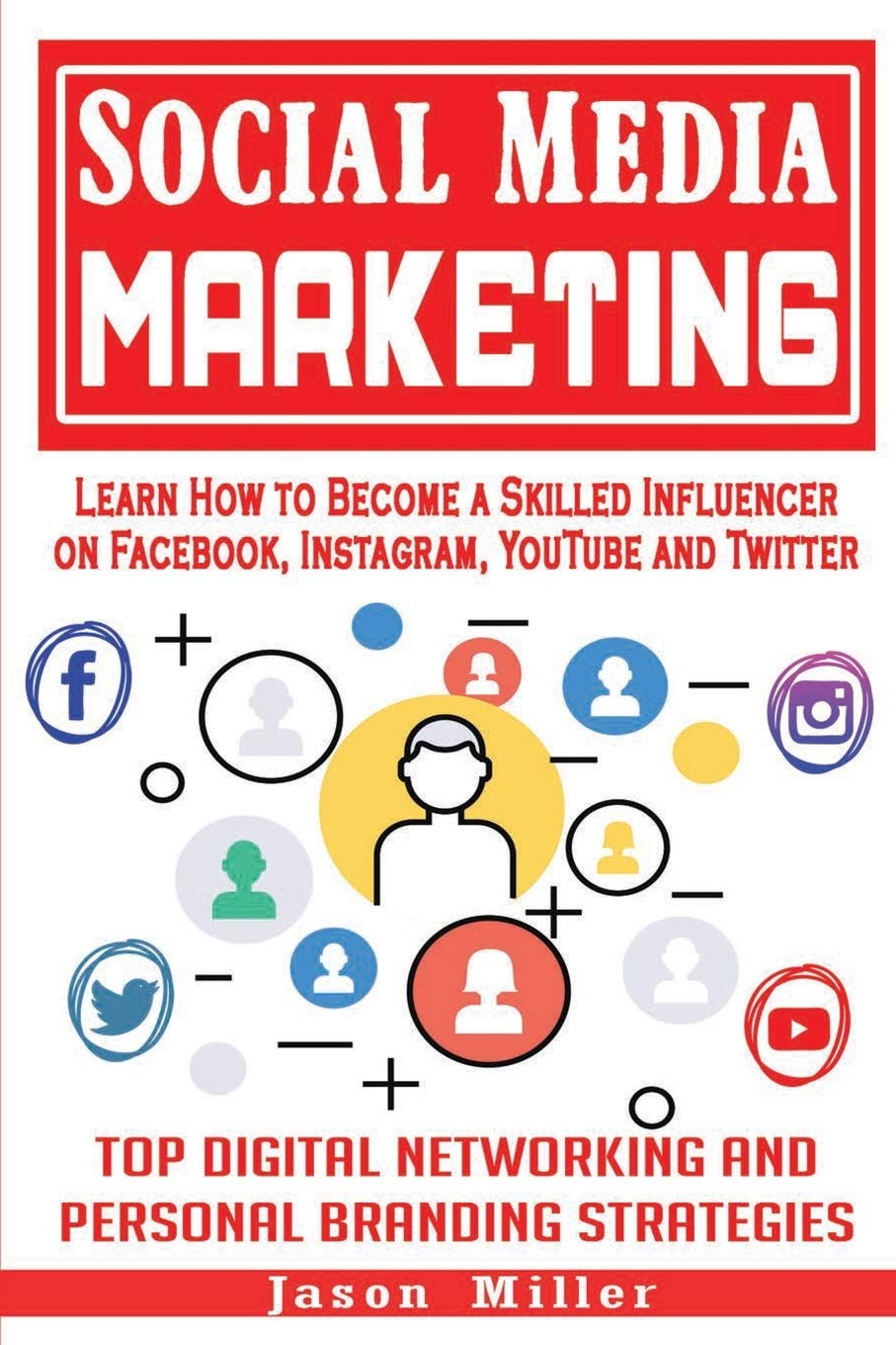 Social Media Marketing: Learn How to Become a Skilled Influencer on Facebook, Instagram, YouTube and Twitter: Top Digital Networking and Personal Branding Strategies