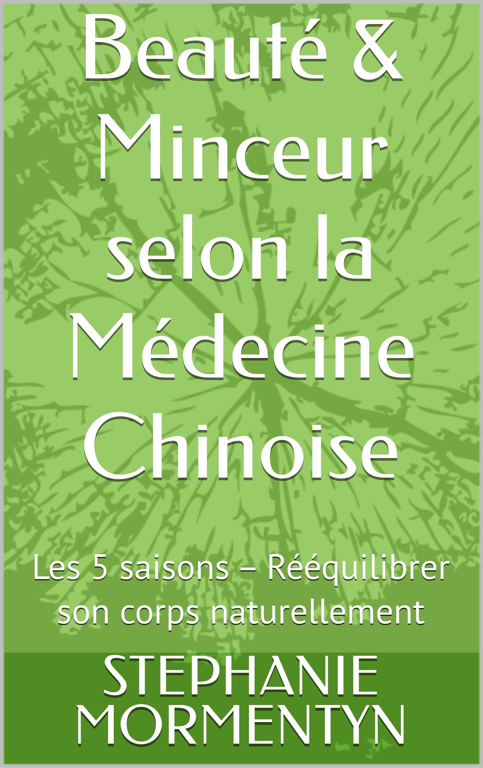 Beauté & Minceur selon la Médecine Chinoise: Les 5 saisons – Rééquilibrer son corps naturellement
