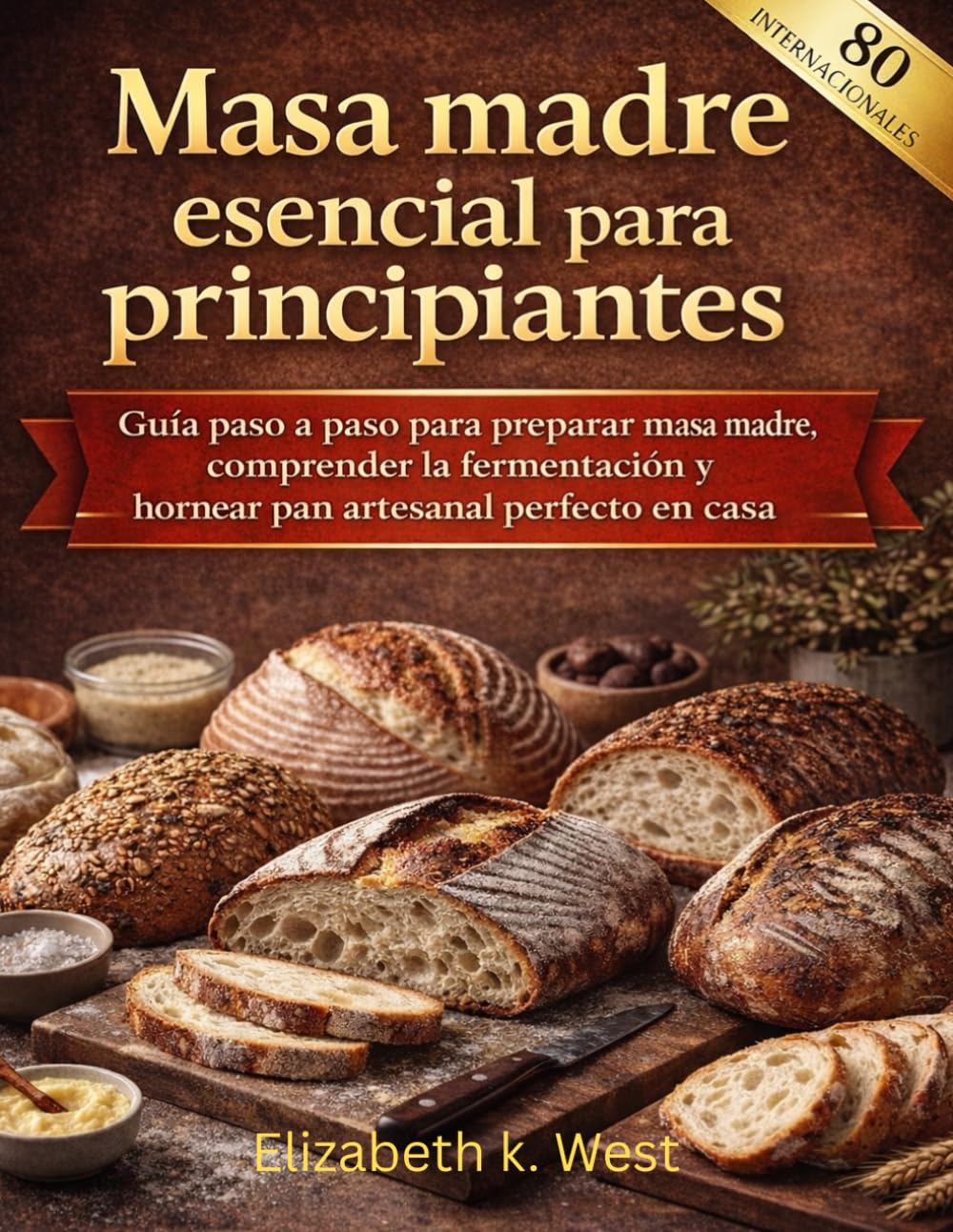 Masa madre esencial para principiantes: Guía paso a paso para preparar masa madre, comprender la fermentación y hornear pan artesanal perfecto en casa