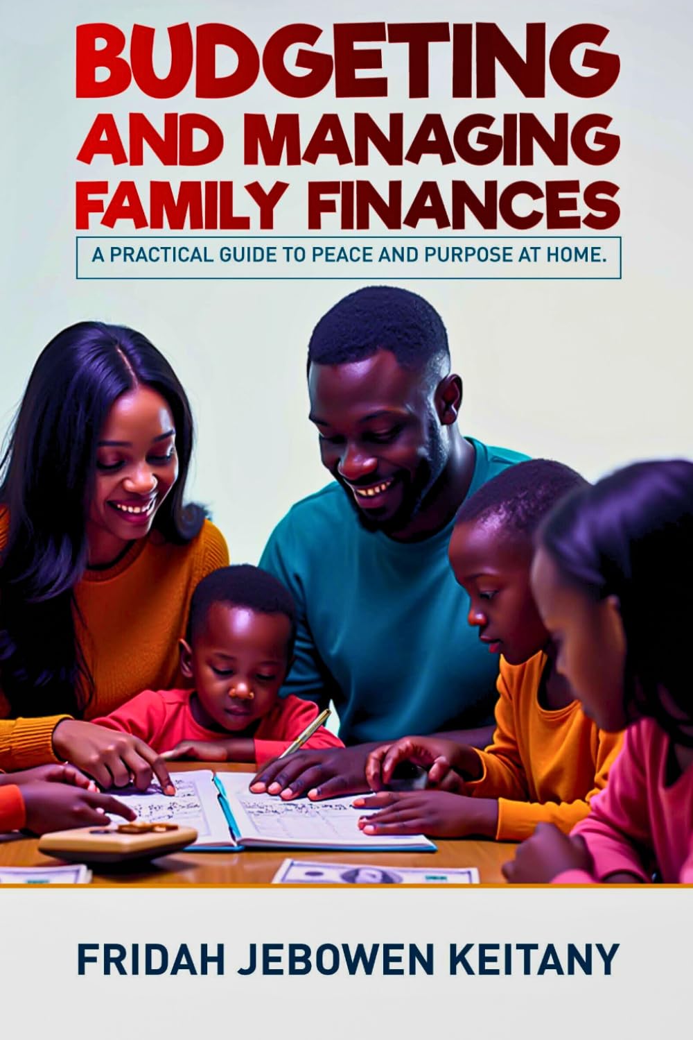 Budgeting and Managing Family Finances: A Practical Guide to Peace and Purpose at Home