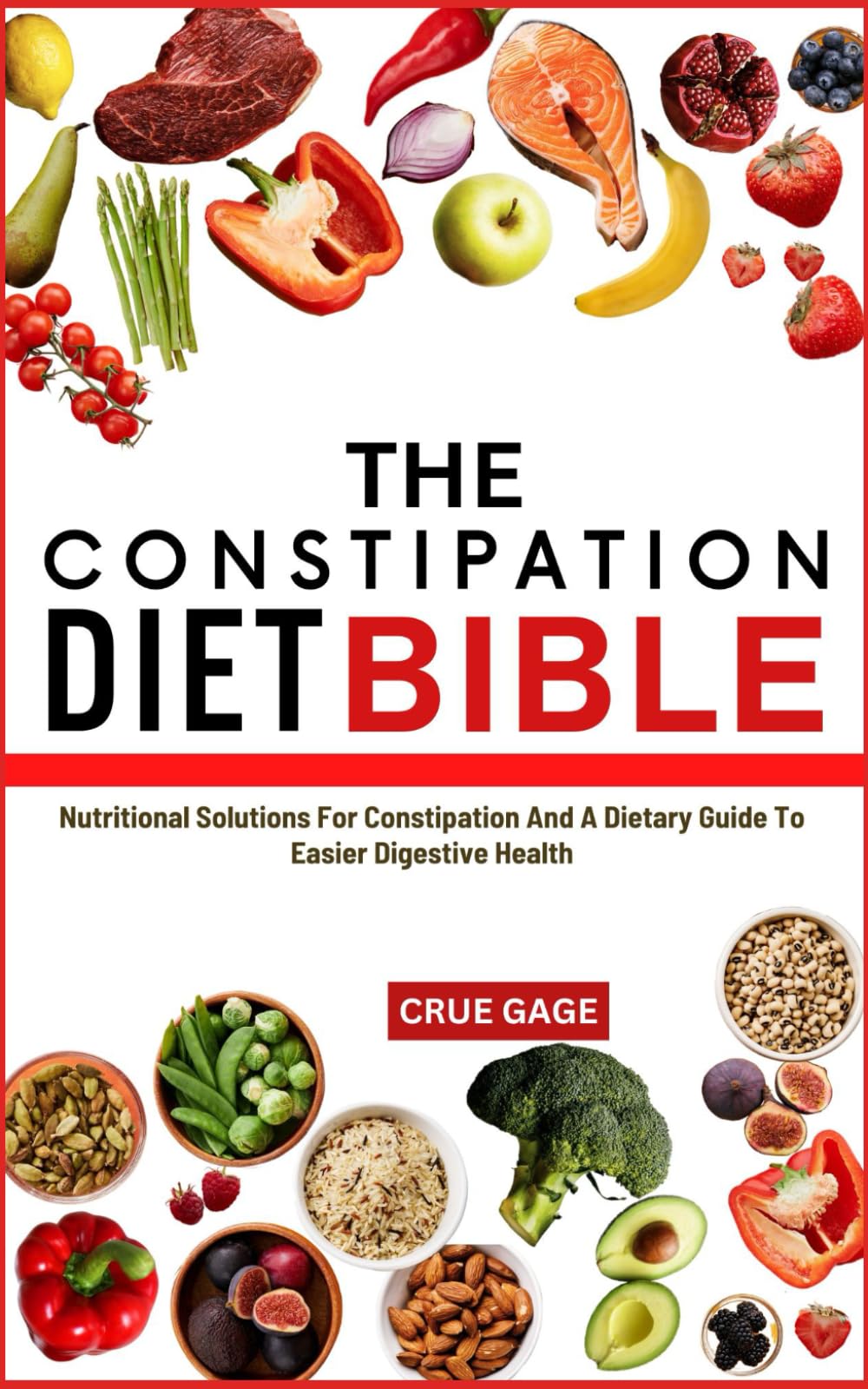 THE CONSTIPATION DIET BIBLE: Nutritional Solutions For Constipation And A Dietary Guide To Easier Digestive Health