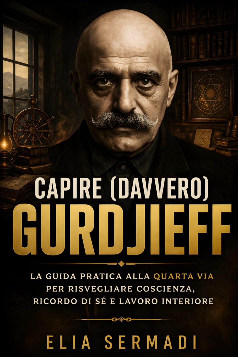 CAPIRE (davvero) GURDJIEFF: La Guida Pratica alla Quarta Via per Risvegliare Coscienza, Ricordo Di Sé e Lavoro Interiore (Senza Misteri)