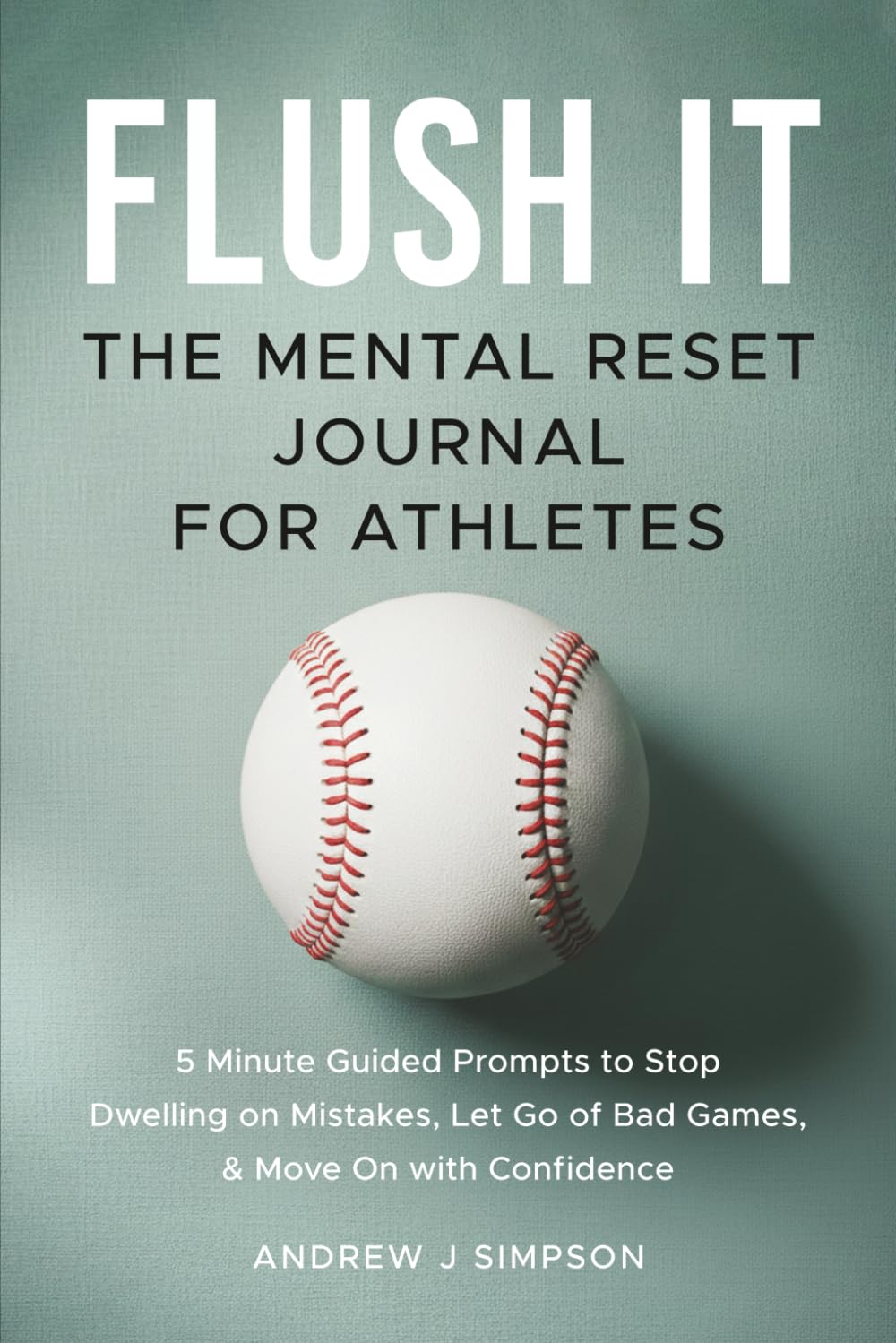 Flush It: The Mental Reset Journal For Athletes: 5 Minute Guided Prompts to Stop Dwelling on Mistakes, Let Go of Bad Games, and Move on with Confidence