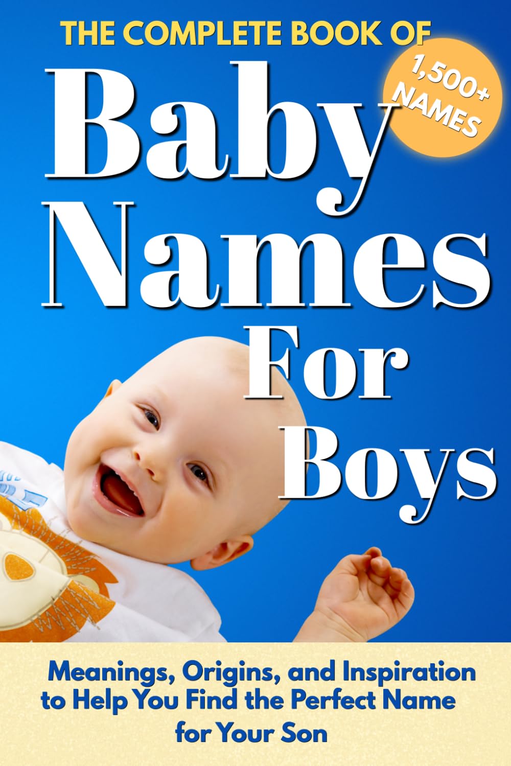 The Complete Book Of Baby Names For Boys: Meanings, Origins, and Inspiration to Help You Choose the Perfect Name for Your Son