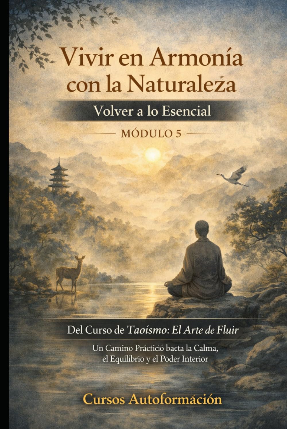 Curso de Taoísmo: El Arte de fluir — Un Camino Práctico hacia la Calma, el Equilibrio y el Poder Interior: MÓDULO 5 - Vivir en Armonía con la Naturaleza: Volver a lo Esencial