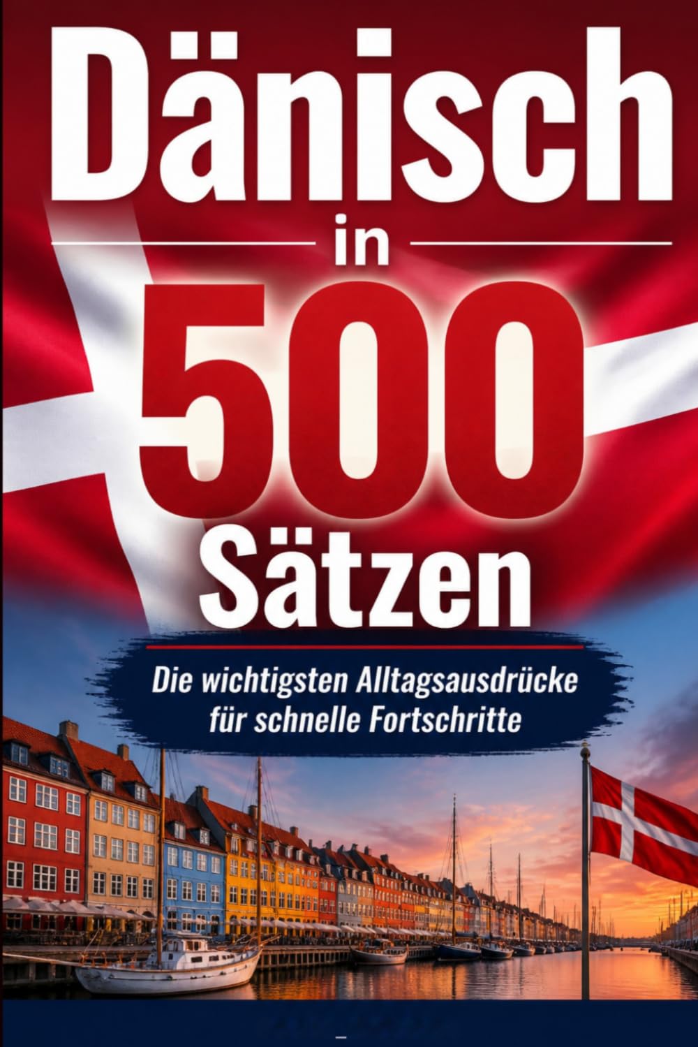 dänisch in 500 Sätzen : Die wichtigsten Alltagsausdrücke für schnelle Fortschritte: Ihr schneller Einstieg in die dänische Sprache, kompakt und ... für Anfänger, Reisende und Selbstlerner