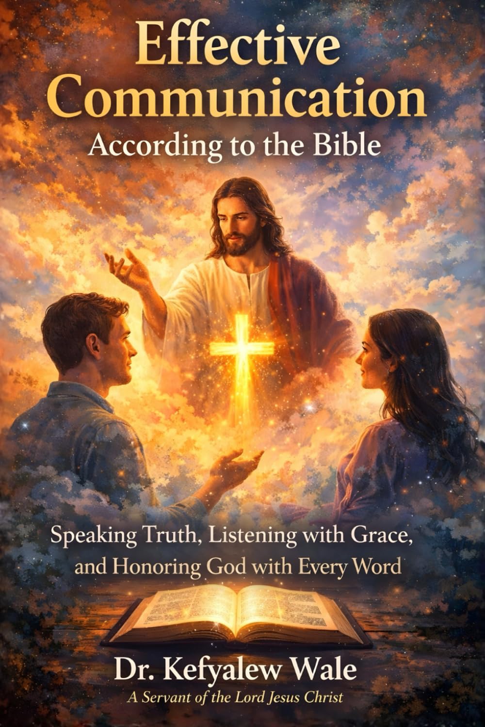 Effective Communication According to the Bible: Speaking Truth, Listening with Grace, and Honoring God with Every Word