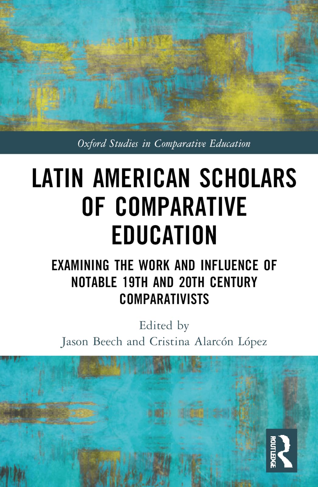Latin American Scholars of Comparative Education: Examining the Work and Influence of Notable 19th and 20th Century Comparativists (Oxford Studies in Comparative Education)