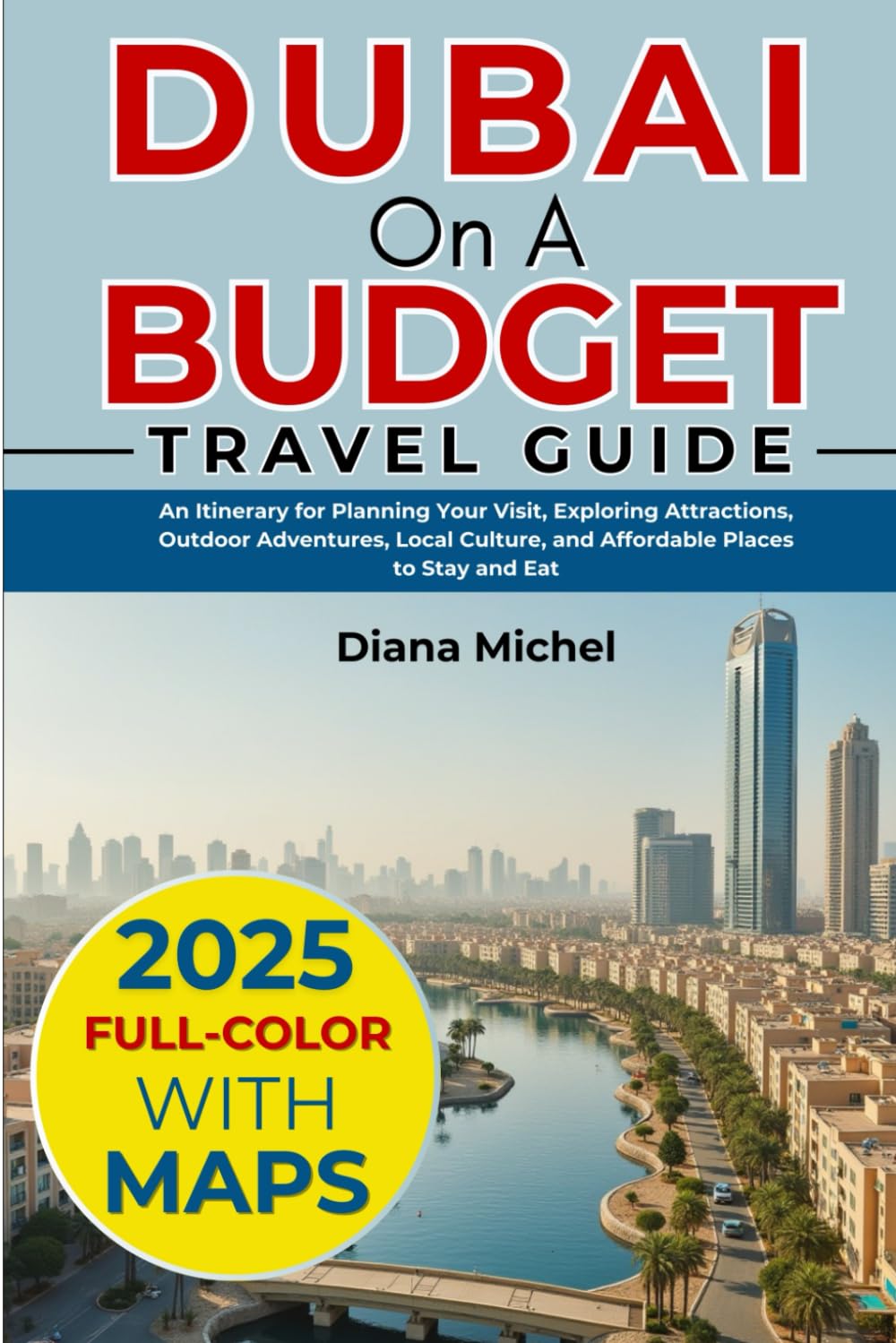 Dubai on a Budget (Travel Guide 2025): An Itinerary for Planning Your Visit, Exploring Attractions, Outdoor Adventures, Local Culture, and Affordable Places to Stay and Eat (FULL-COLOR WITH MAPS)