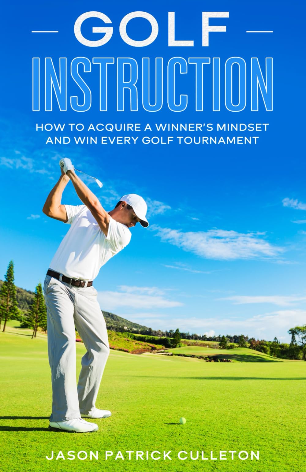 Golf Instruction:: How to Acquire a Winner’s Mindset and Win Every Golf Tournament
