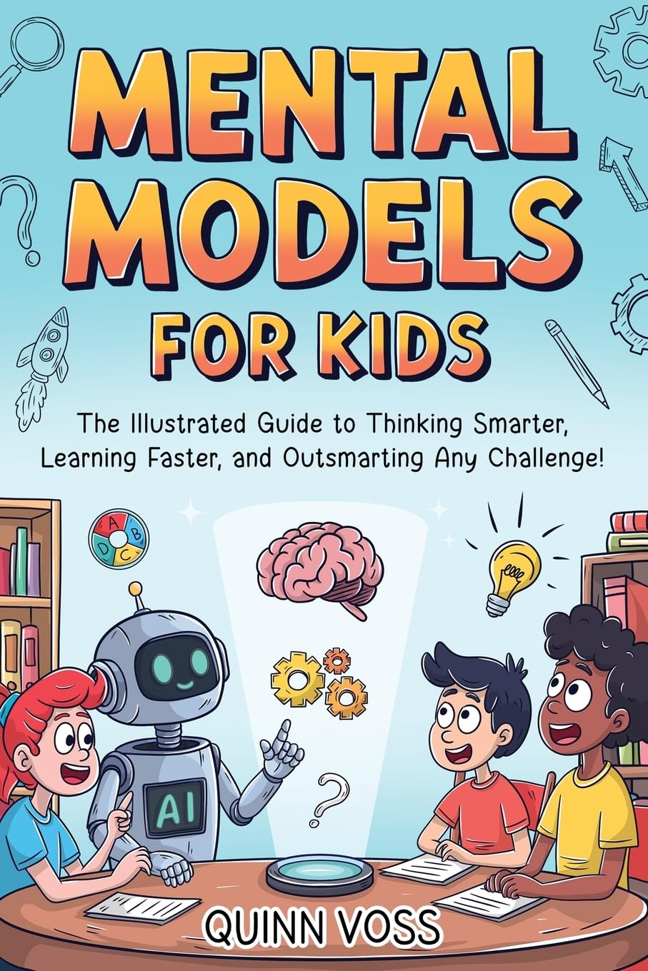 Mental Models for Kids: The Illustrated Guide to Thinking Smarter, Learning Faster, and Outsmarting Any Challenge! (Logic Mastery)