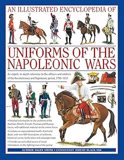 An Illustrated Encyclopedia: Uniforms of the Napoleonic Wars: An unrivalled reference to the insignia, appearance and experience of the fighting men of the period (Military Uniforms)
