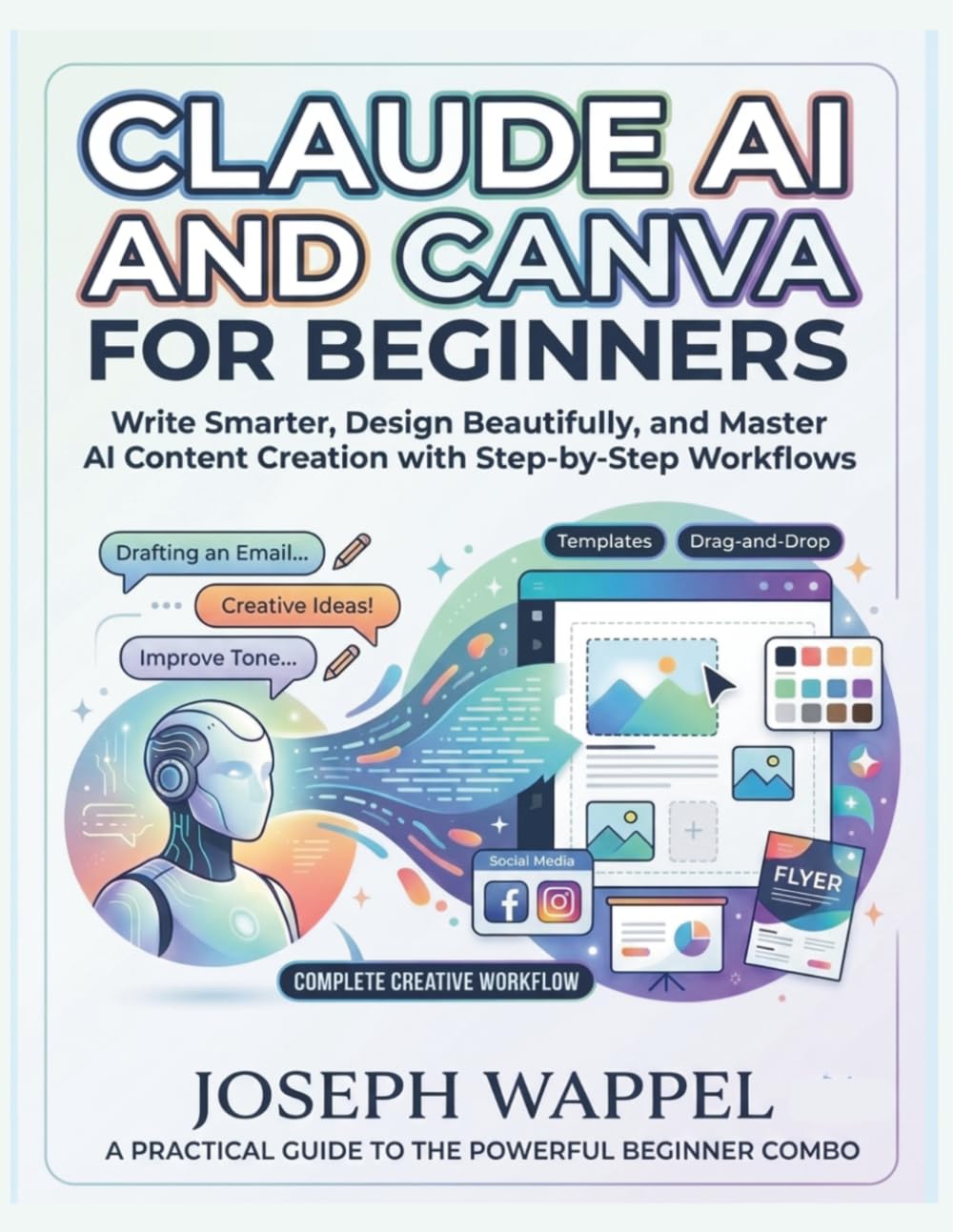 Claude AI and Canva for Beginners: Write Smarter, Design Beautifully, and Master Artificial Intelligence Content Creation with Step-by-Step AI Workflows