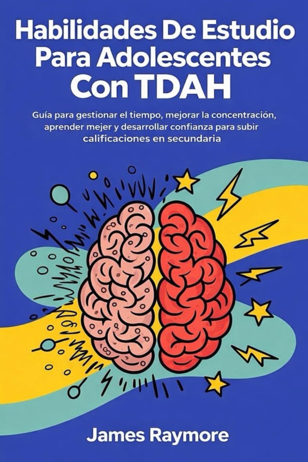 Habilidades De Estudio Para Adolescentes Con Tdah: Guía para gestionar el tiempo, mejorar la concentración, aprender mejor y desarrollar confianza para subir calificaciones en secundaria