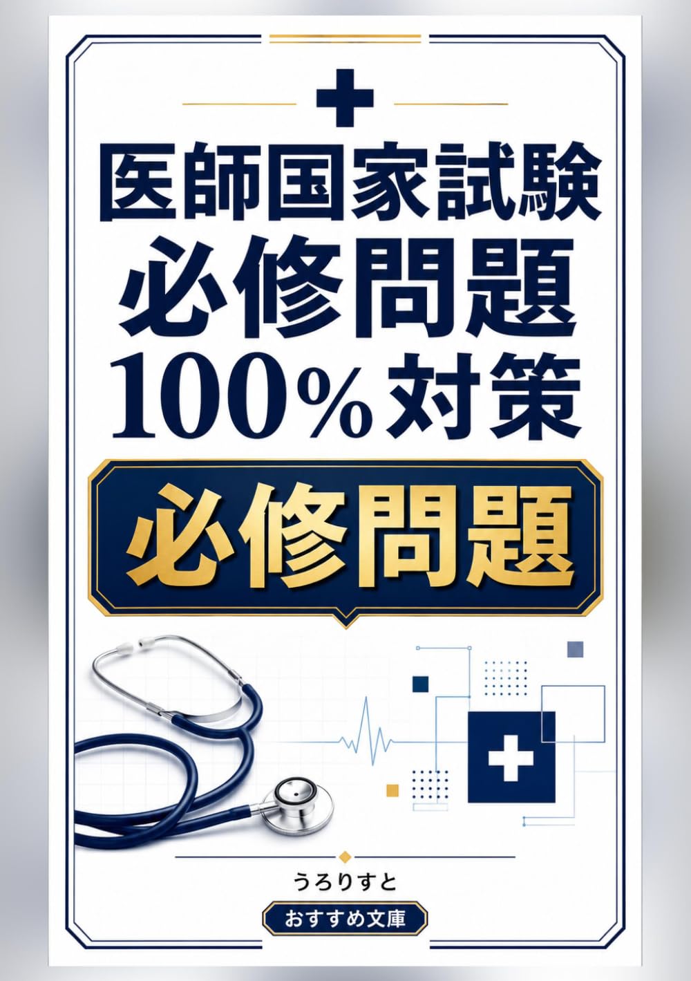 医師国家試験 必修問題100％対策: 患者安全・倫理・初期対応を迷わず選ぶ・即解説つき オリジナル120問 (国試オリジナル予想問題シリーズ)