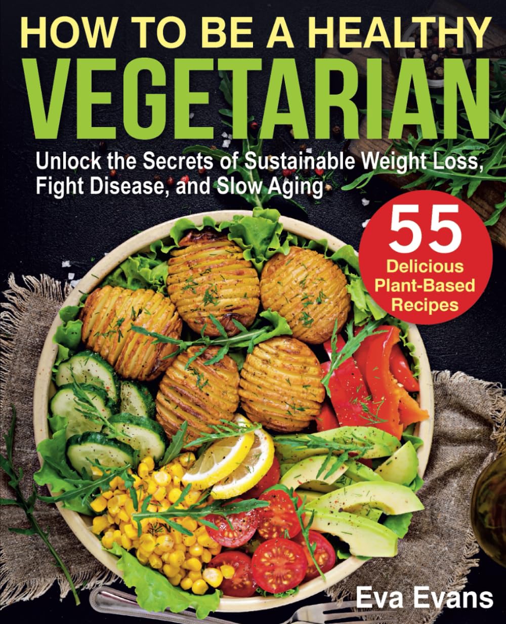 HOW TO BE A HEALTHY VEGETARIAN: Unlock the Secrets of Sustainable Weight Loss, Fight Disease, and Slow Aging (Vegetarian Diet)