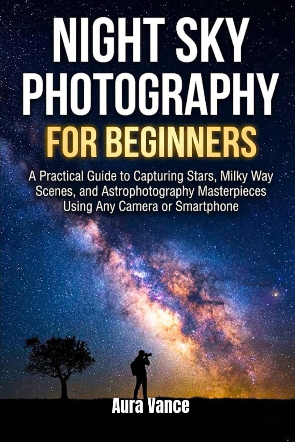 Night Sky Photography for Beginners: A Practical Guide to Capturing Stars, Milky Way Scenes, and Astrophotography Masterpieces Using Any Camera or Smartphone (Night Sky Photography Mastery Series)      Paperback – November 21, 2025