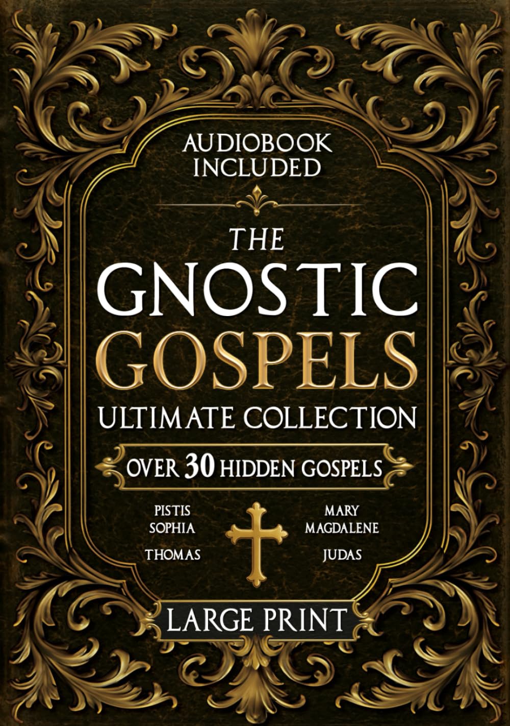 The Gnostic Gospels Ultimate Collection - LARGE PRINT: Over 30 Lost and Suppressed Texts That Changed Early Christianity Mary Magdalene, Thomas, ... Sophia, and other rare Gnostic scriptures
