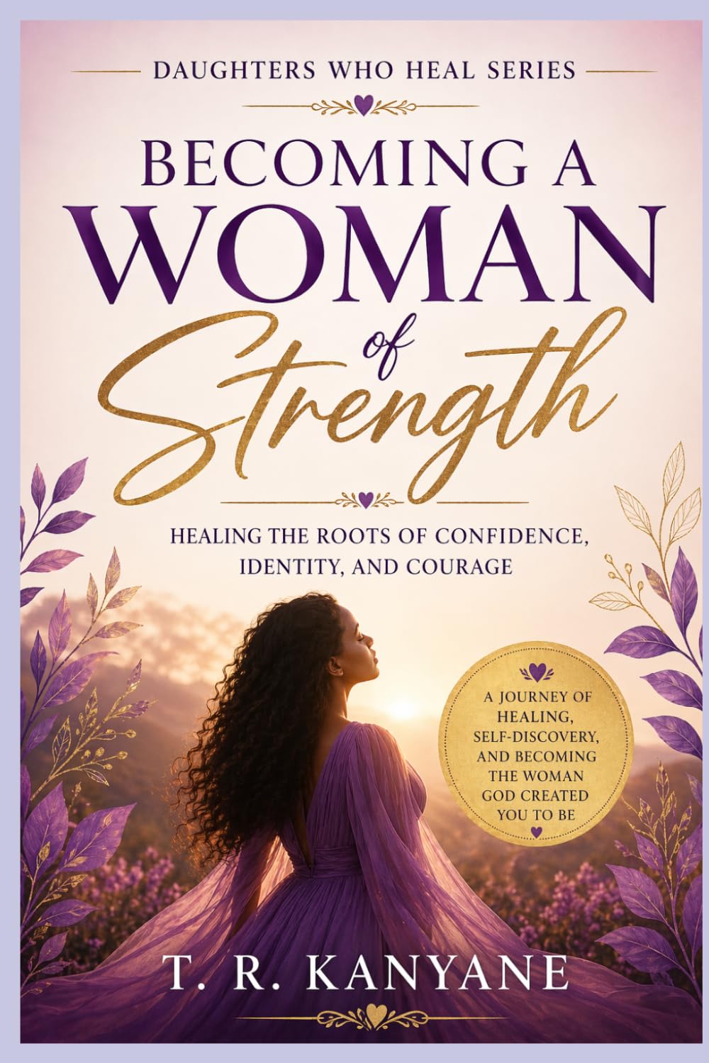 Becoming a Woman of Strength: Healing the Roots of Confidence, Identity, and Courage (Daughters Who Heal)